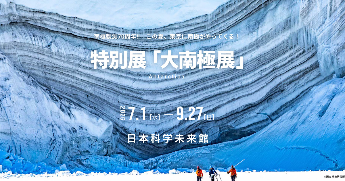 特別展「大南極展」 | 2026年7月1日～9月27日 日本科学未来館
